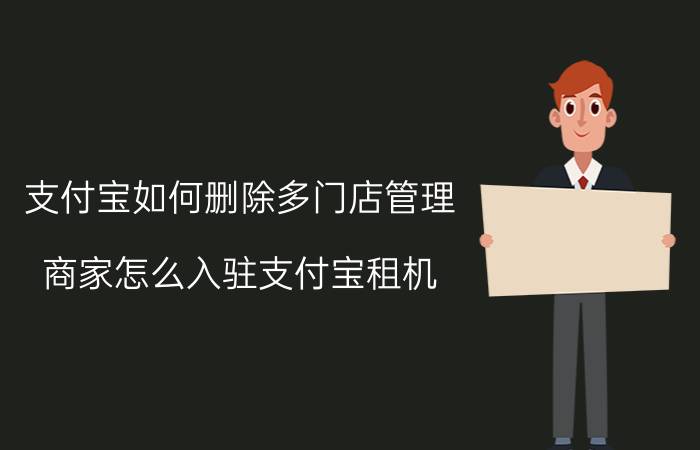 支付宝如何删除多门店管理 商家怎么入驻支付宝租机？